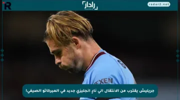 جريليش يقترب من الانتقال إلى نادٍ إنجليزي جديد في الميركاتو الصيفي!